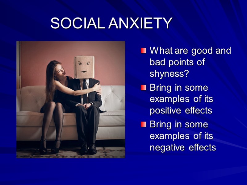 SOCIAL ANXIETY What are good and bad points of shyness? Bring in some examples